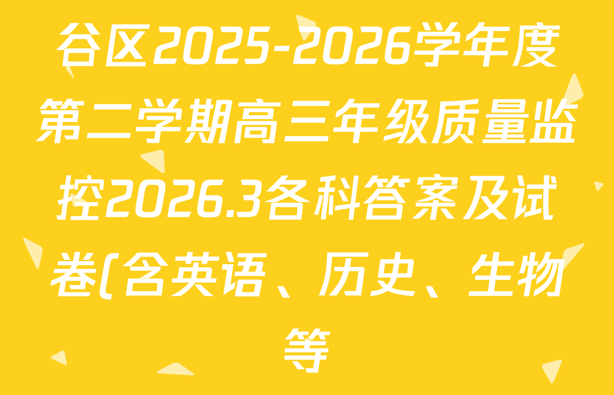 谷区2025-2026学年度第二学期高三年级质量监控2026.3各科答案及试卷(含英语、历史、生物等) 谷区2025-2026学年度第二学期高三年级质量监控2026.3各科答案及试卷(含英语、历史、生物等)