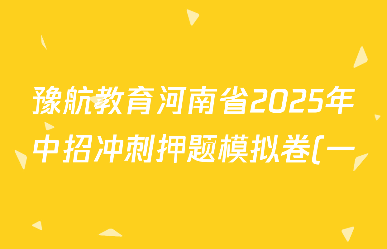豫航教育河南省2025年中招冲刺押题模拟卷(一)各科答案及试卷(已更新英语 历史 化学等7份) 豫航教育河南省2025年中招冲刺押题模拟卷(一)各科答案及试卷(已更新英语 历史 化学等7份)