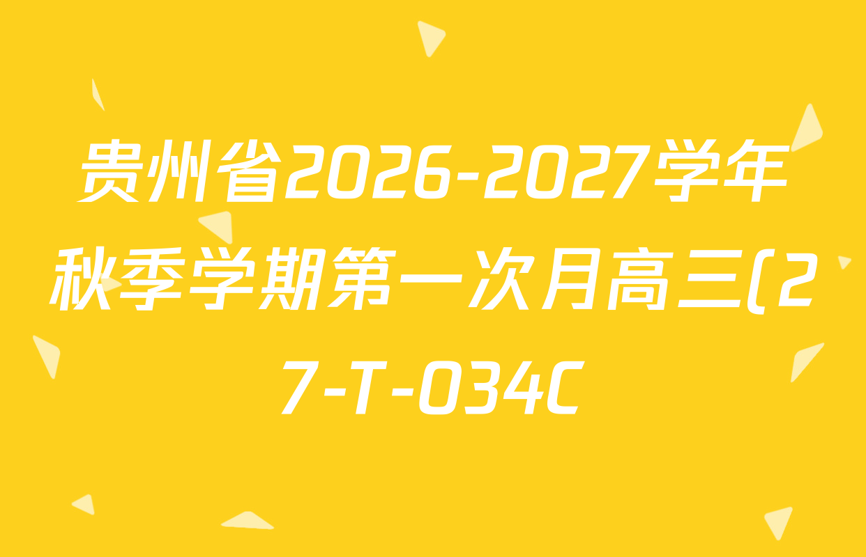 贵州省2026-2027学年秋季学期第一次月高三(27-T-034C)试卷及答案汇总(含化学、历史、英语等) 贵州省2026-2027学年秋季学期第一次月高三(27-T-034C)试卷及答案汇总(含化学、历史、英语等)