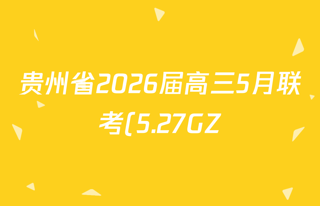 贵州省2026届高三5月联考(5.27GZ)各科答案及试卷: 含英语 政治 生物试卷解析 贵州省2026届高三5月联考(5.27GZ)各科答案及试卷: 含英语 政治 生物试卷解析
