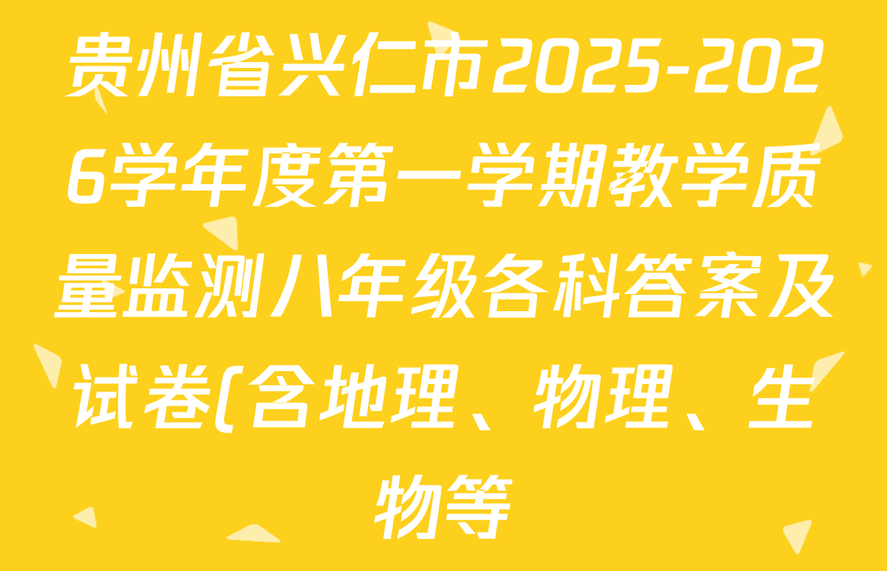贵州省兴仁市2025-2026学年度第一学期教学质量监测八年级各科答案及试卷(含地理、物理、生物等) 贵州省兴仁市2025-2026学年度第一学期教学质量监测八年级各科答案及试卷(含地理、物理、生物等)