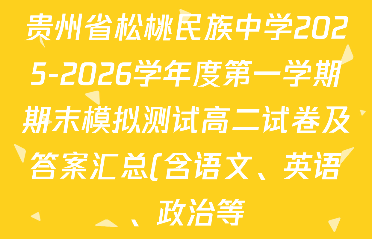 贵州省松桃民族中学2025-2026学年度第一学期期末模拟测试高二试卷及答案汇总(含语文、英语、政治等) 贵州省松桃民族中学2025-2026学年度第一学期期末模拟测试高二试卷及答案汇总(含语文、英语、政治等)