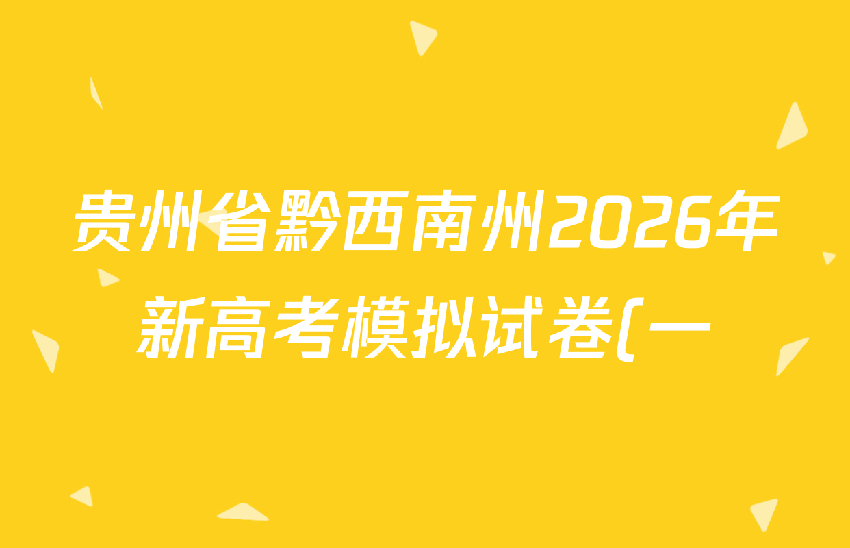 贵州省黔西南州2026年新高考模拟试卷(一)各科答案及试卷(含政治 历史 地理等) 贵州省黔西南州2026年新高考模拟试卷(一)各科答案及试卷(含政治 历史 地理等)