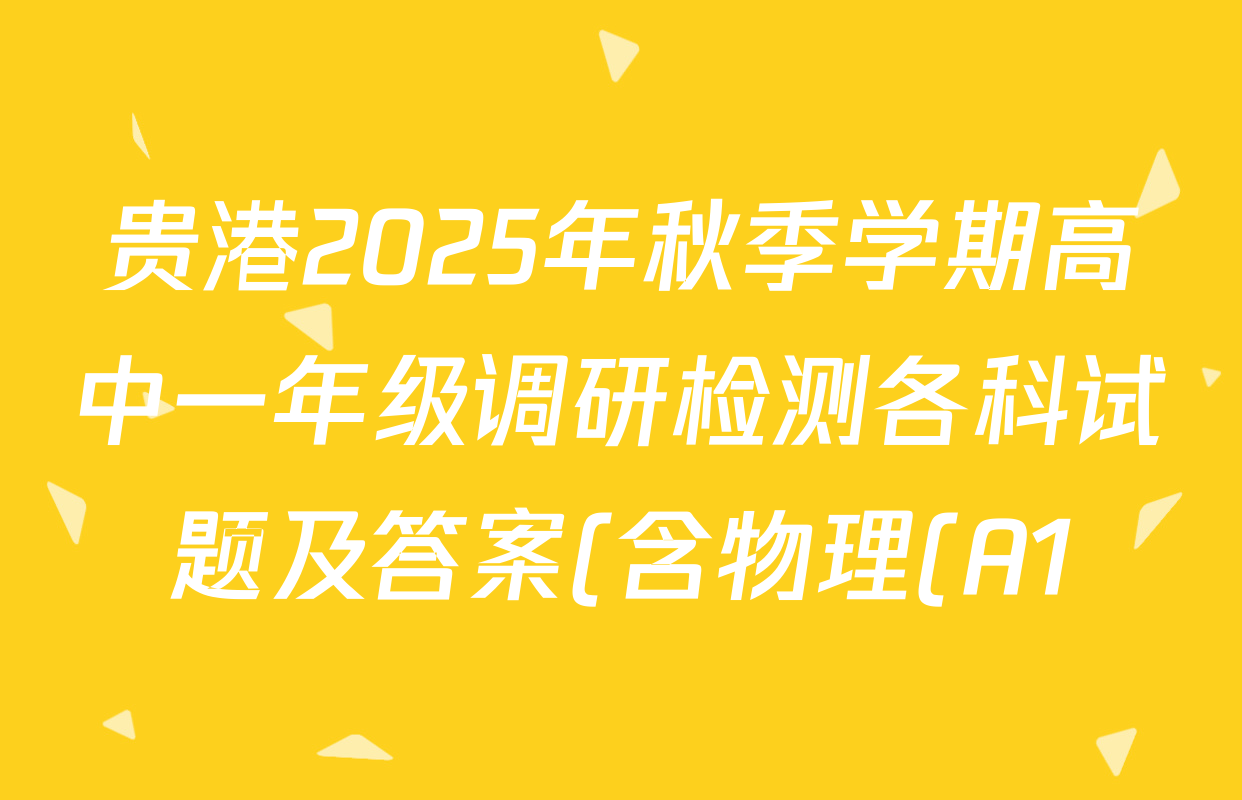 贵港2025年秋季学期高中一年级调研检测各科试题及答案(含物理(A1)、英语、语文等) 贵港2025年秋季学期高中一年级调研检测各科试题及答案(含物理(A1)、英语、语文等)