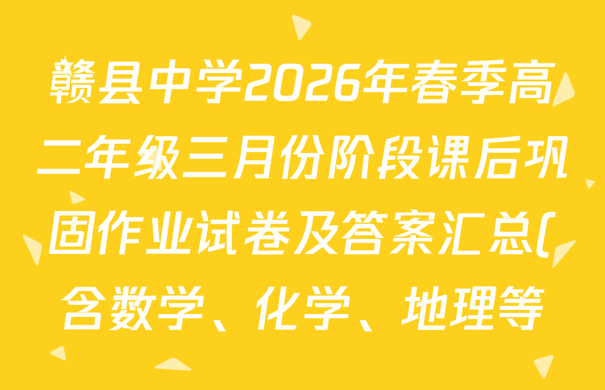 赣县中学2026年春季高二年级三月份阶段课后巩固作业试卷及答案汇总(含数学、化学、地理等) 赣县中学2026年春季高二年级三月份阶段课后巩固作业试卷及答案汇总(含数学、化学、地理等)