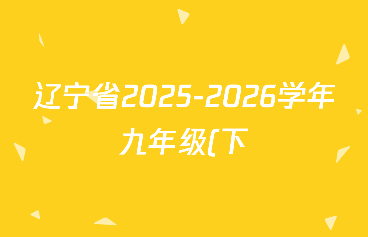 辽宁省2025-2026学年九年级(下)学初测试试卷及答案汇总(含数学、英语、物理等7份) 辽宁省2025-2026学年九年级(下)学初测试试卷及答案汇总(含数学、英语、物理等7份)