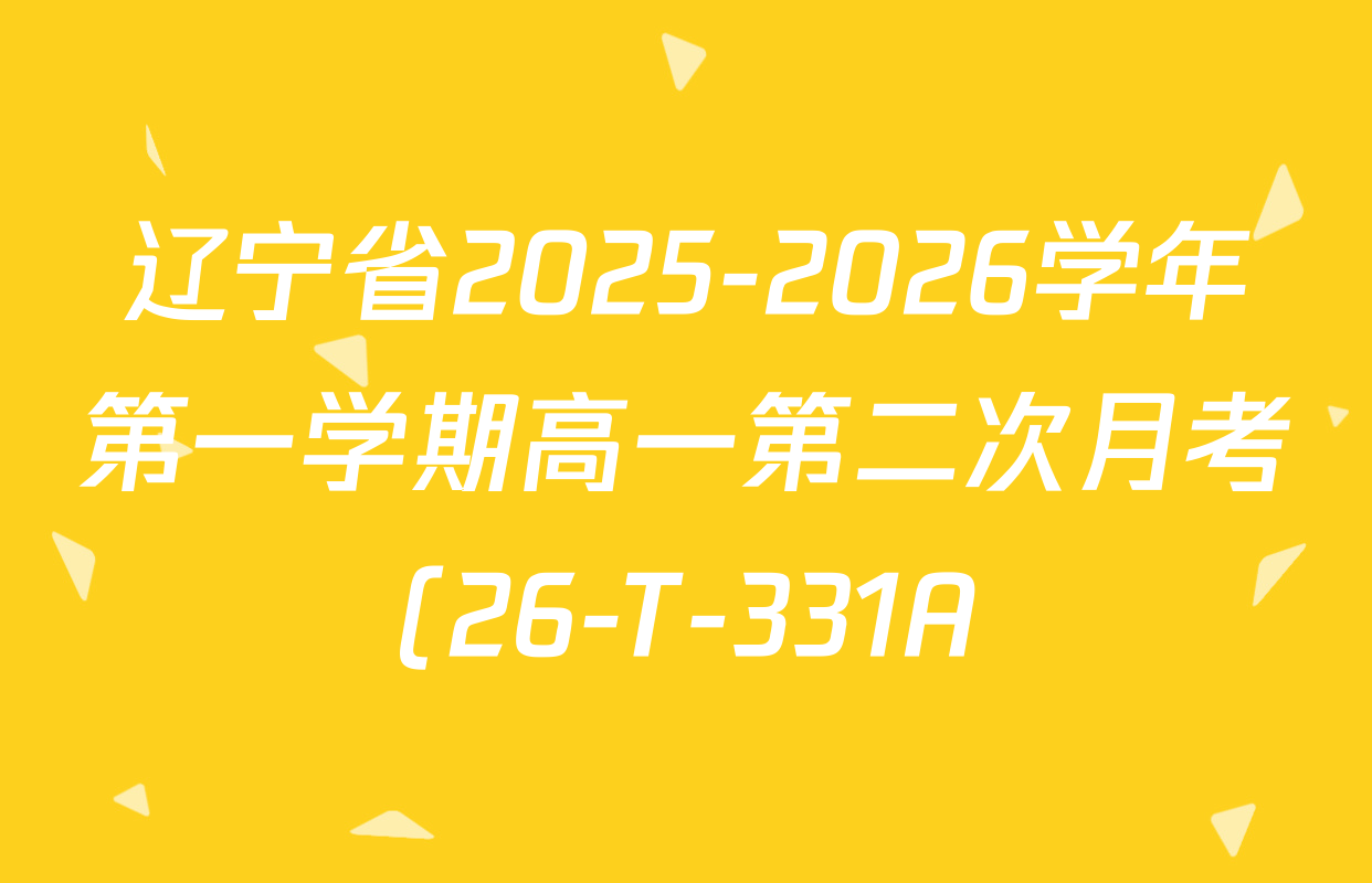 辽宁省2025-2026学年第一学期高一第二次月考(26-T-331A)试卷及答案汇总(含历史 语文 生物等9份) 辽宁省2025-2026学年第一学期高一第二次月考(26-T-331A)试卷及答案汇总(含历史 语文 生物等9份)