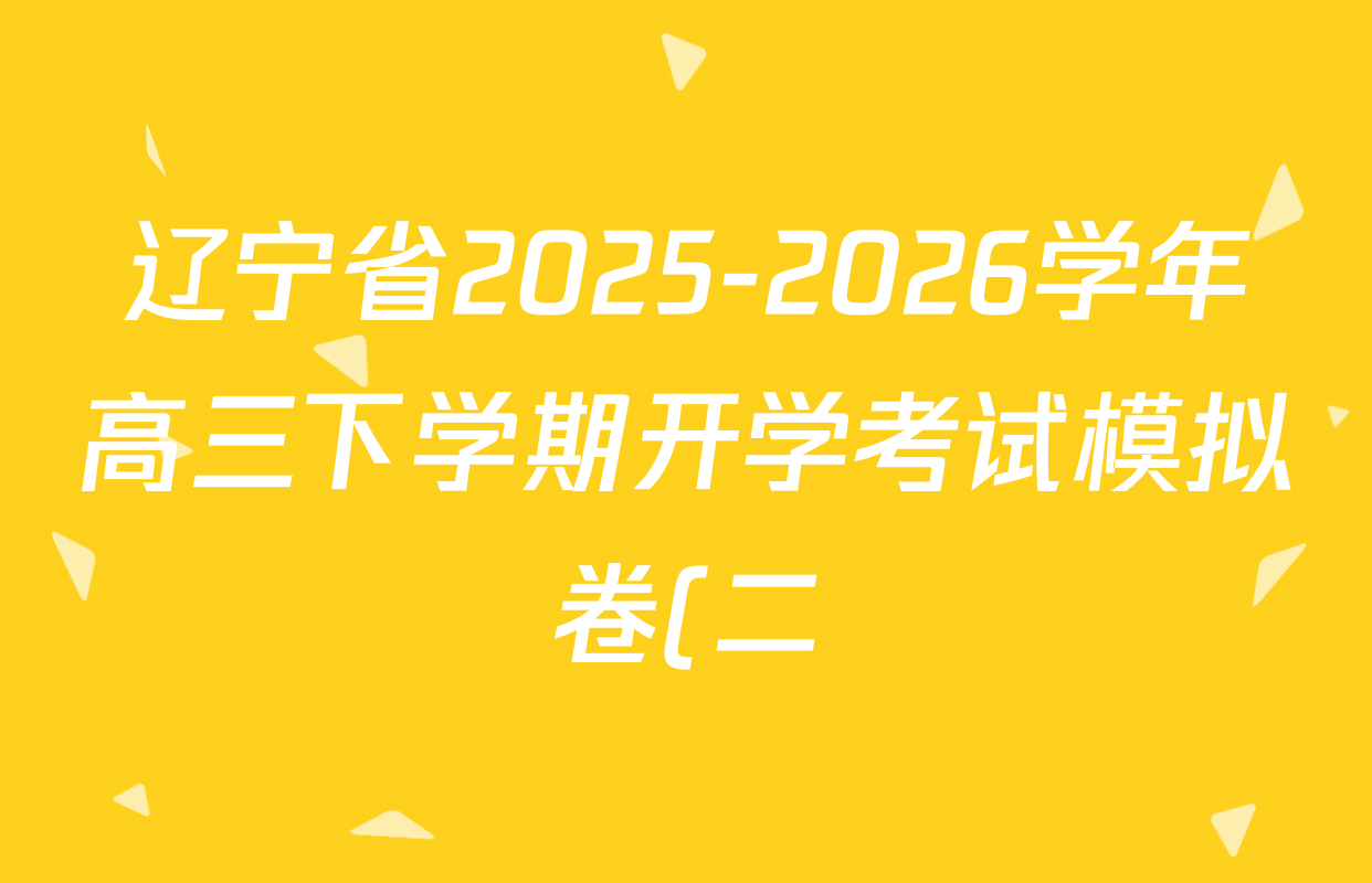 辽宁省2025-2026学年高三下学期开学考试模拟卷(二)各科答案及试卷(9科全)