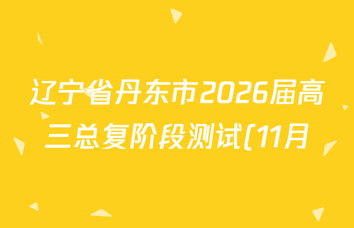 辽宁省丹东市2026届高三总复阶段测试(11月)各科答案及试卷(含政治 物理 语文等) 辽宁省丹东市2026届高三总复阶段测试(11月)各科答案及试卷(含政治 物理 语文等)