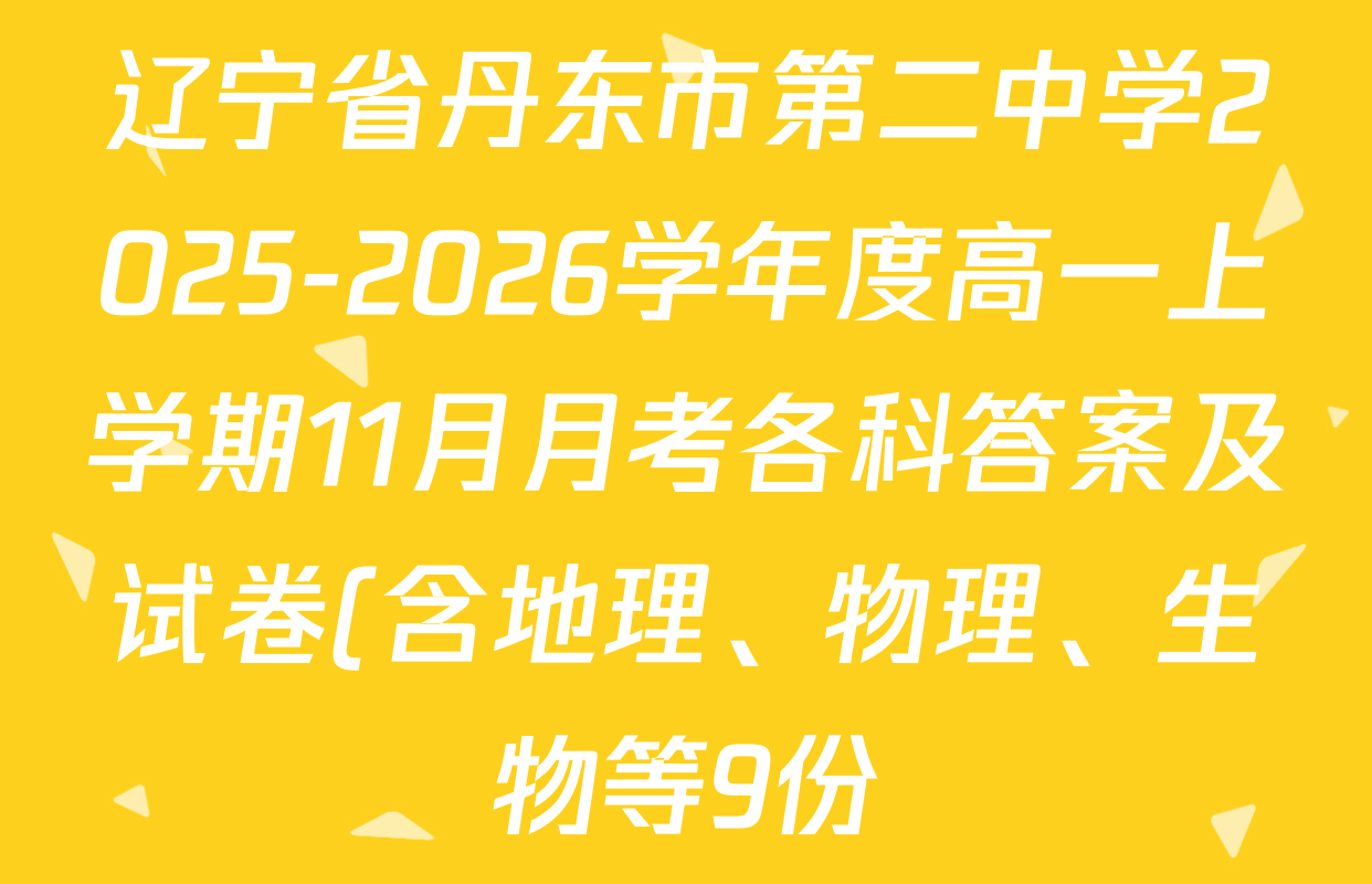辽宁省丹东市第二中学2025-2026学年度高一上学期11月月考各科答案及试卷(含地理、物理、生物等9份) 辽宁省丹东市第二中学2025-2026学年度高一上学期11月月考各科答案及试卷(含地理、物理、生物等9份)