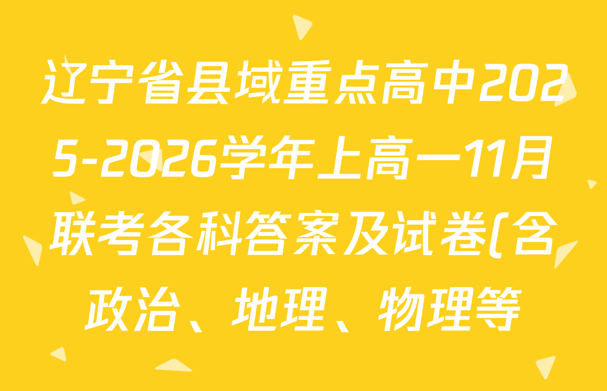 辽宁省县域重点高中2025-2026学年上高一11月联考各科答案及试卷(含政治、地理、物理等) 辽宁省县域重点高中2025-2026学年上高一11月联考各科答案及试卷(含政治、地理、物理等)