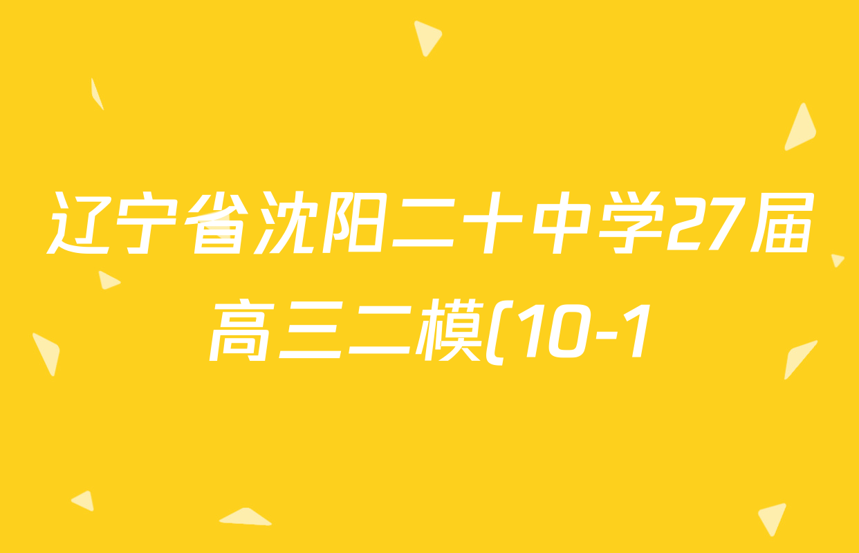 辽宁省沈阳二十中学27届高三二模(10-1)各科答案及试卷(9科全) 辽宁省沈阳二十中学27届高三二模(10-1)各科答案及试卷(9科全)