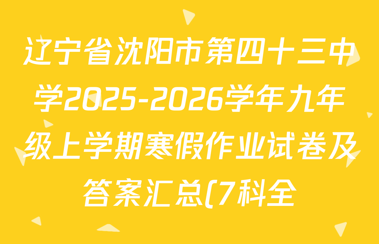 辽宁省沈阳市第四十三中学2025-2026学年九年级上学期寒假作业试卷及答案汇总(7科全) 辽宁省沈阳市第四十三中学2025-2026学年九年级上学期寒假作业试卷及答案汇总(7科全)