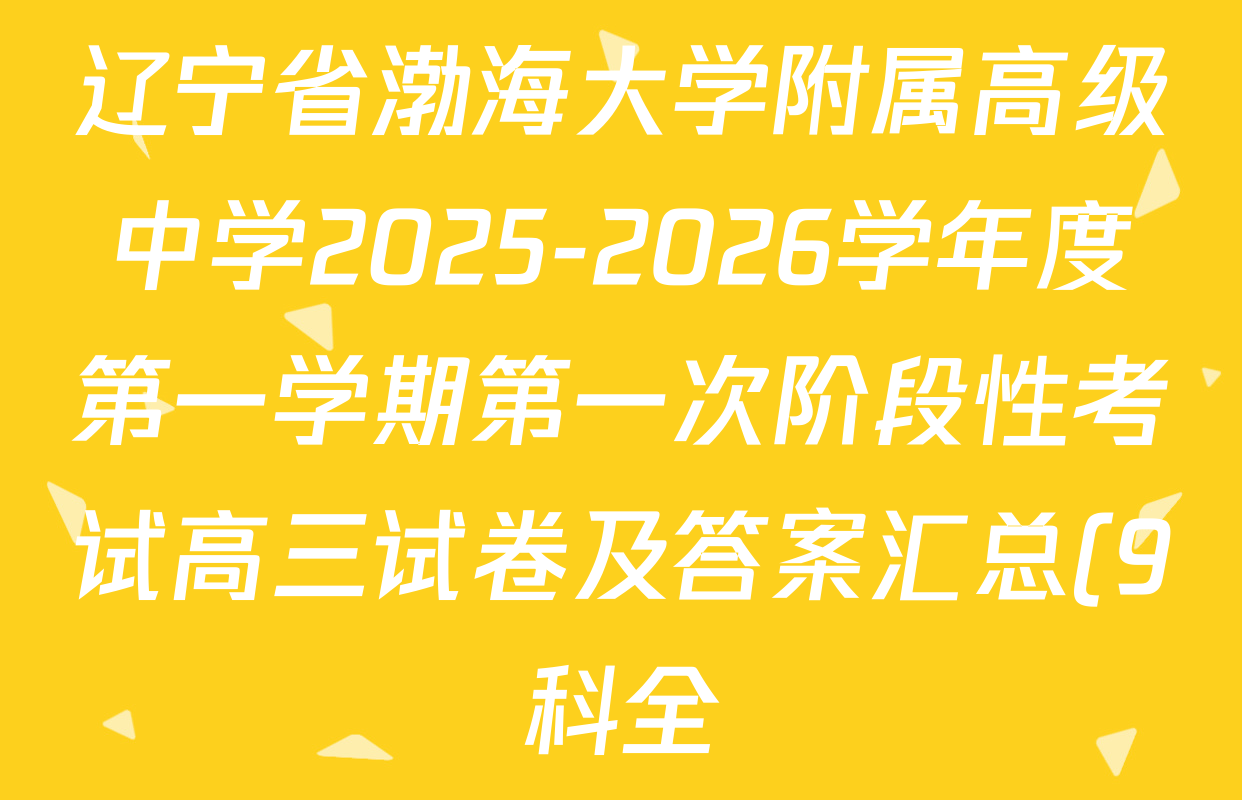 辽宁省渤海大学附属高级中学2025-2026学年度第一学期第一次阶段性考试高三试卷及答案汇总(9科全) 辽宁省渤海大学附属高级中学2025-2026学年度第一学期第一次阶段性考试高三试卷及答案汇总(9科全)