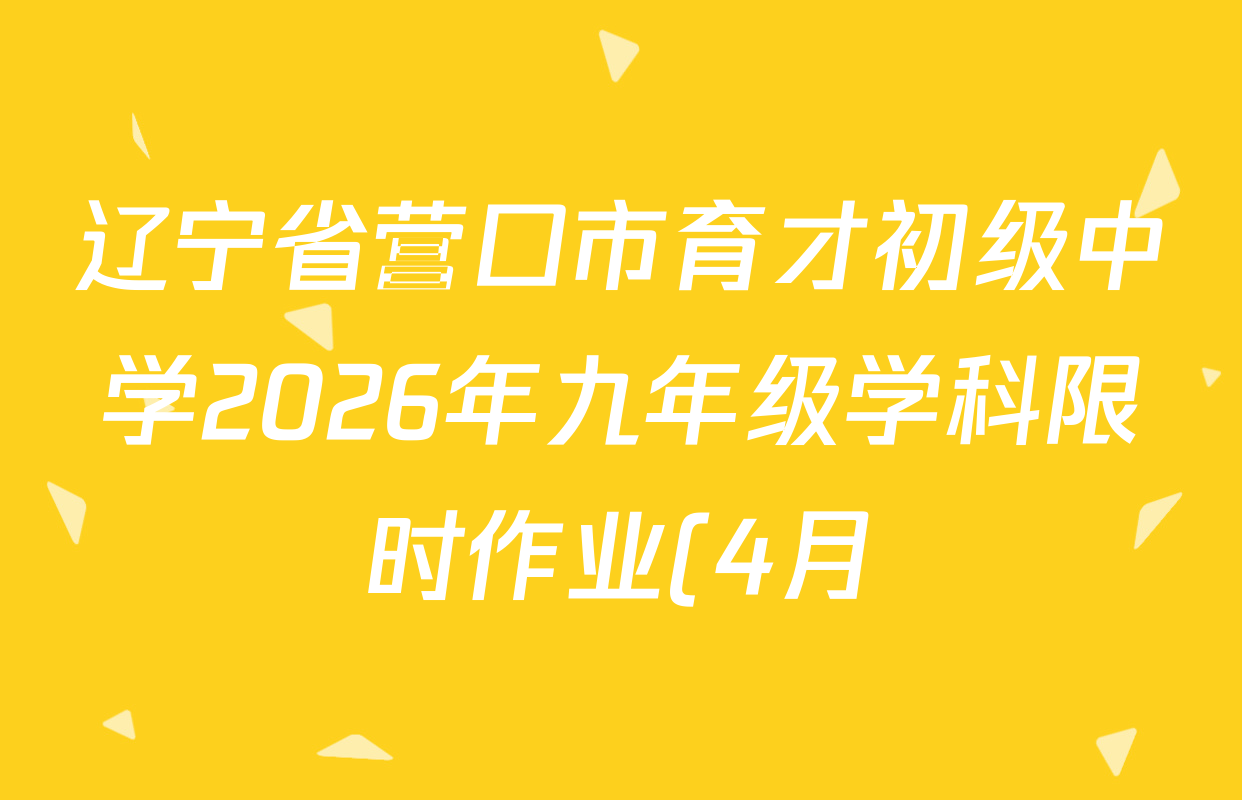 辽宁省营口市育才初级中学2026年九年级学科限时作业(4月)各科试题及答案(含道德与法治 数学 历史等) 辽宁省营口市育才初级中学2026年九年级学科限时作业(4月)各科试题及答案(含道德与法治 数学 历史等)