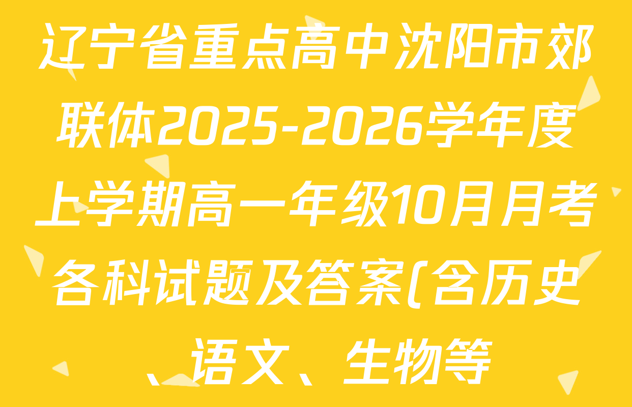 辽宁省重点高中沈阳市郊联体2025-2026学年度上学期高一年级10月月考各科试题及答案(含历史、语文、生物等) 辽宁省重点高中沈阳市郊联体2025-2026学年度上学期高一年级10月月考各科试题及答案(含历史、语文、生物等)