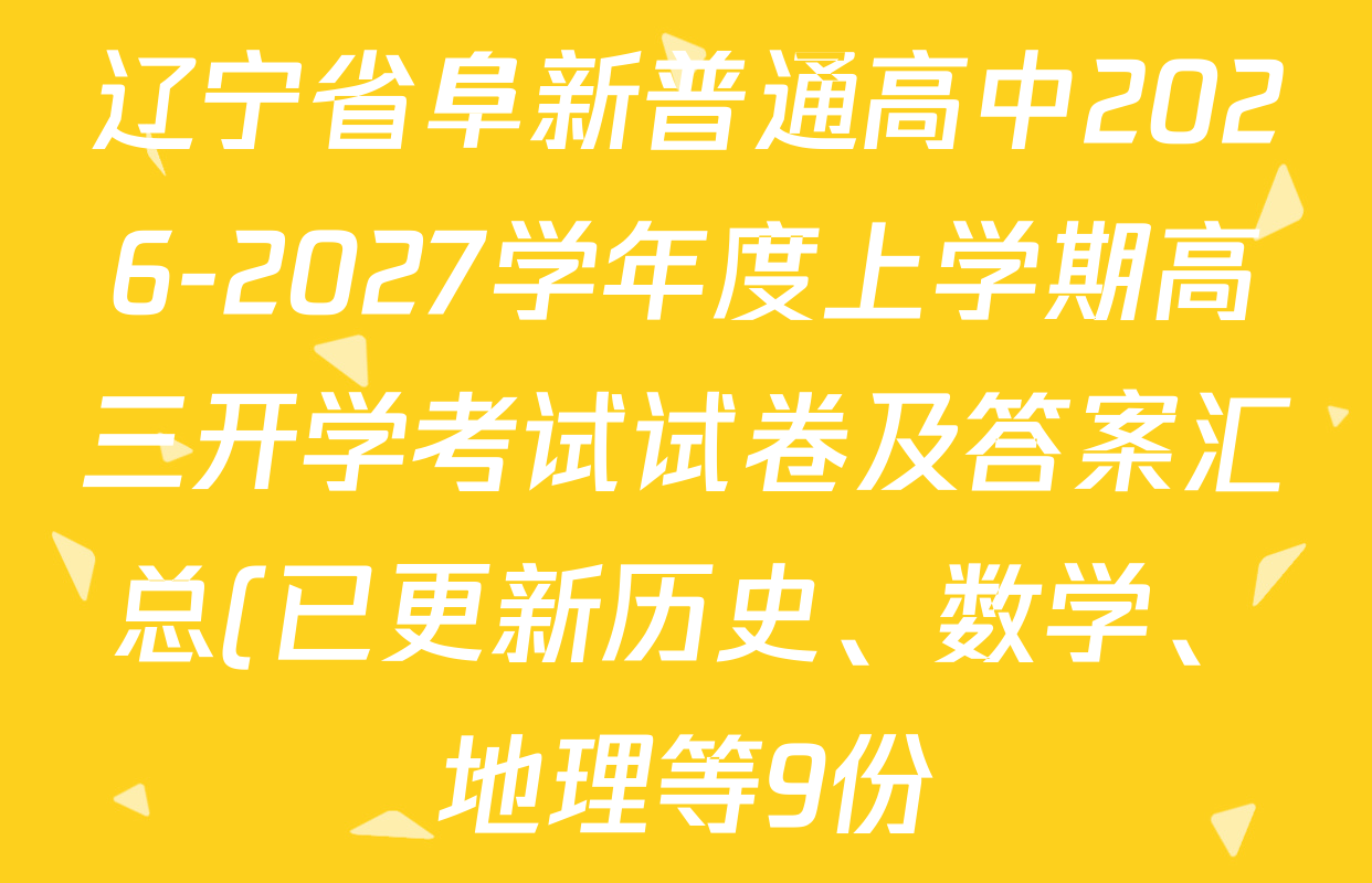 辽宁省阜新普通高中2026-2027学年度上学期高三开学考试试卷及答案汇总(已更新历史、数学、地理等9份) 辽宁省阜新普通高中2026-2027学年度上学期高三开学考试试卷及答案汇总(已更新历史、数学、地理等9份)