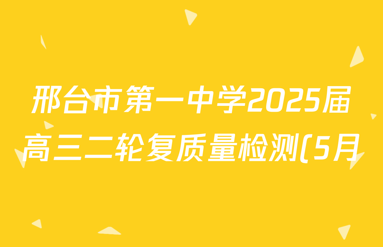 邢台市第一中学2025届高三二轮复质量检测(5月)试卷及答案汇总(已更新语文 化学 生物等9份) 邢台市第一中学2025届高三二轮复质量检测(5月)试卷及答案汇总(已更新语文 化学 生物等9份)