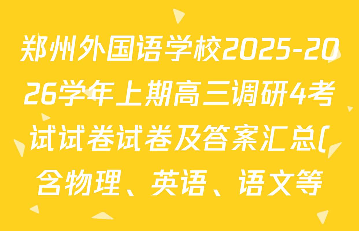 郑州外国语学校2025-2026学年上期高三调研4考试试卷试卷及答案汇总(含物理、英语、语文等) 郑州外国语学校2025-2026学年上期高三调研4考试试卷试卷及答案汇总(含物理、英语、语文等)