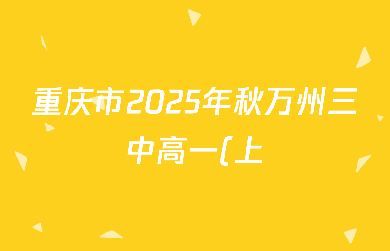 重庆市2025年秋万州三中高一(上)第三次质量检测试卷及答案汇总: 含化学、历史、英语试卷解析 重庆市2025年秋万州三中高一(上)第三次质量检测试卷及答案汇总: 含化学、历史、英语试卷解析