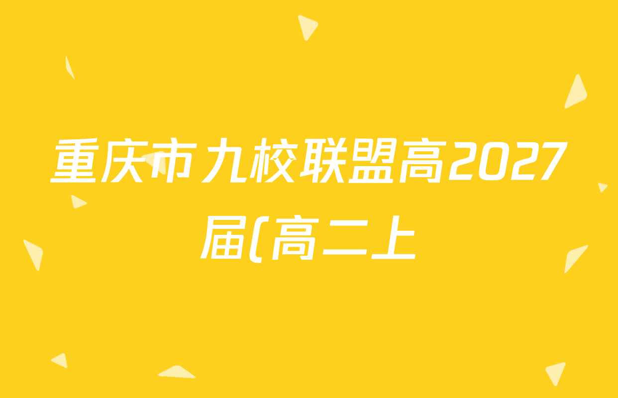 重庆市九校联盟高2027届(高二上)期中联考各科试题及答案(含语文 地理 历史等) 重庆市九校联盟高2027届(高二上)期中联考各科试题及答案(含语文 地理 历史等)