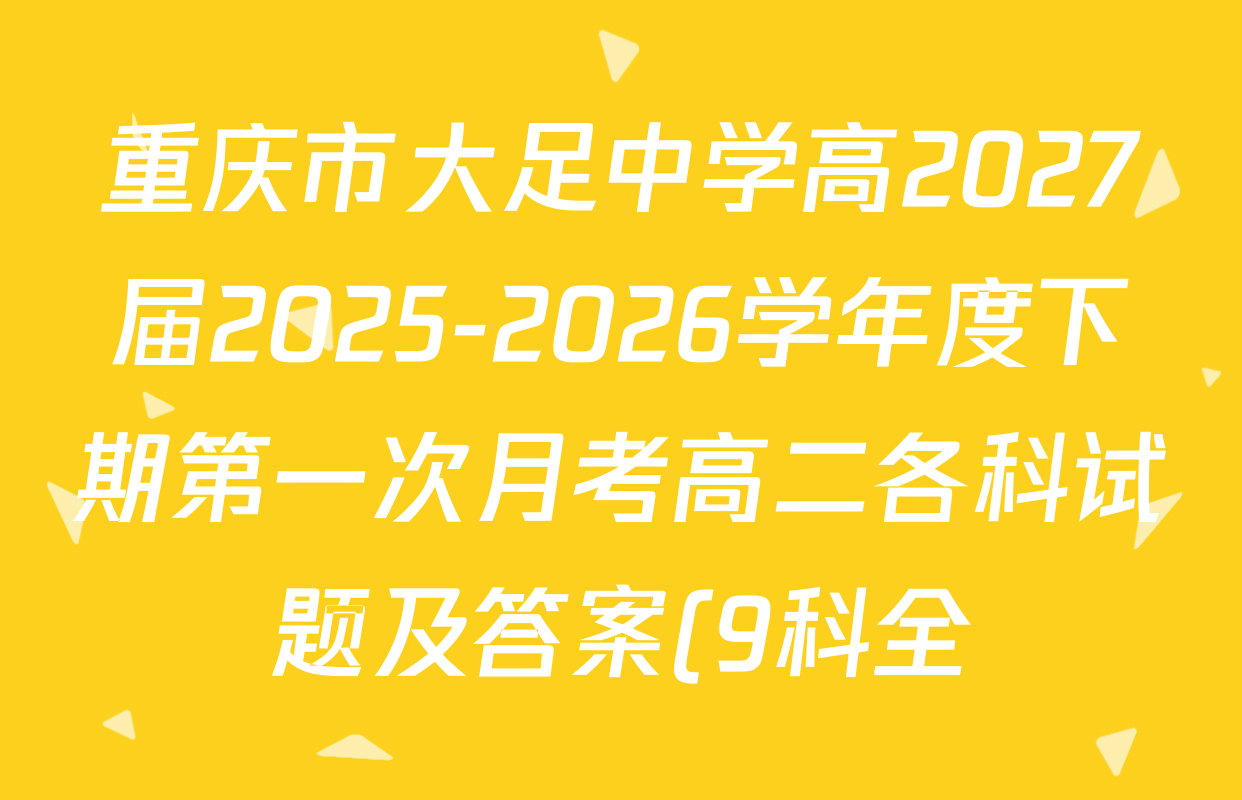 重庆市大足中学高2027届2025-2026学年度下期第一次月考高二各科试题及答案(9科全) 重庆市大足中学高2027届2025-2026学年度下期第一次月考高二各科试题及答案(9科全)