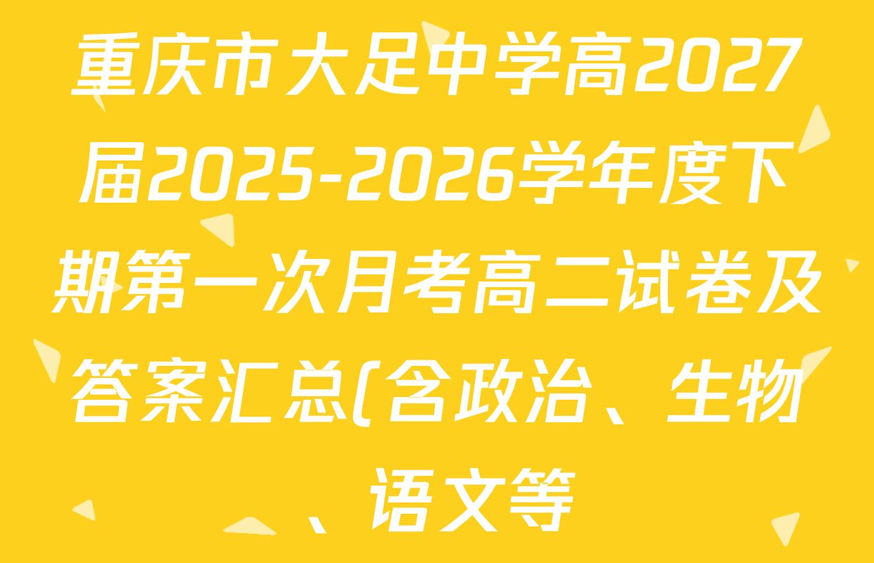 重庆市大足中学高2027届2025-2026学年度下期第一次月考高二试卷及答案汇总(含政治、生物、语文等)