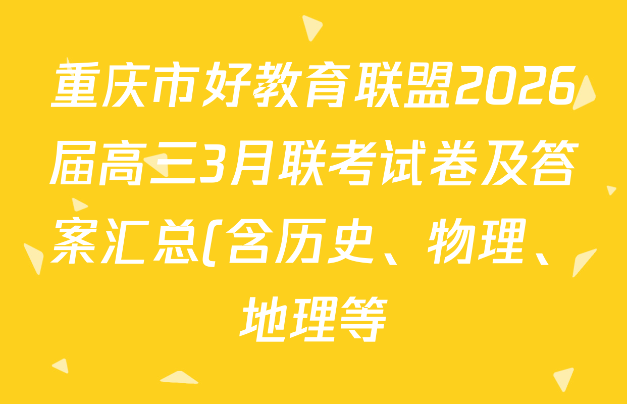 重庆市好教育联盟2026届高三3月联考试卷及答案汇总(含历史、物理、地理等)