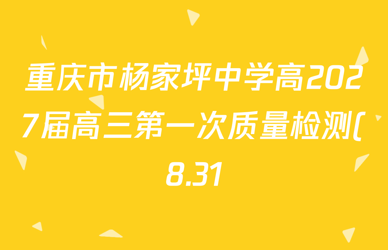 重庆市杨家坪中学高2027届高三第一次质量检测(8.31)各科答案及试卷(已更新地理 英语 语文等9份) 重庆市杨家坪中学高2027届高三第一次质量检测(8.31)各科答案及试卷(已更新地理 英语 语文等9份)