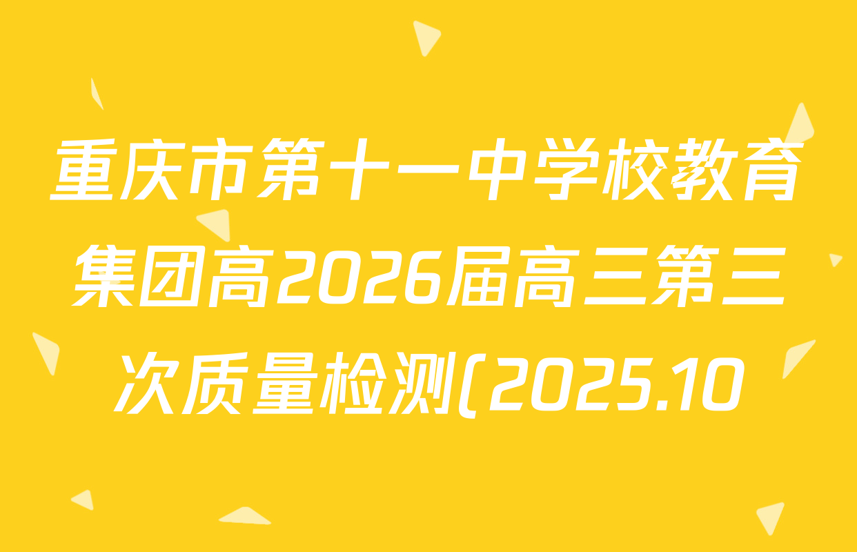 重庆市第十一中学校教育集团高2026届高三第三次质量检测(2025.10)试卷及答案汇总(9科全) 重庆市第十一中学校教育集团高2026届高三第三次质量检测(2025.10)试卷及答案汇总(9科全)