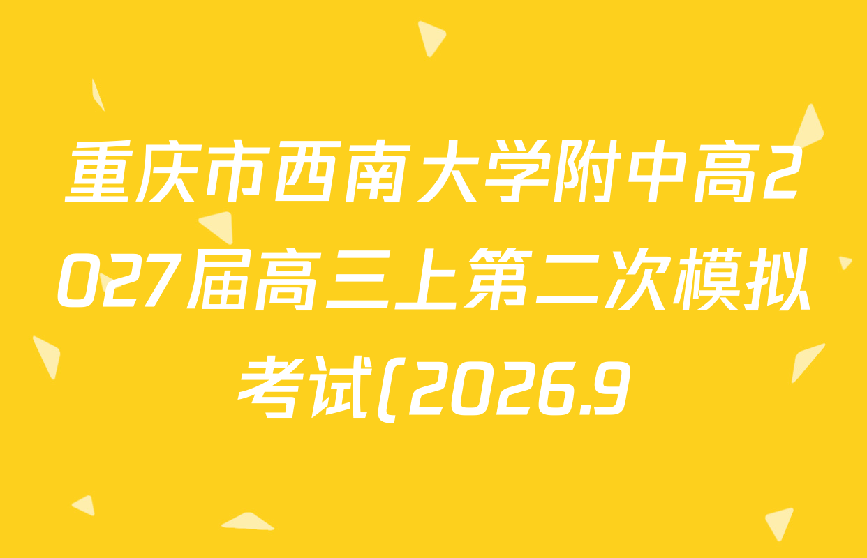 重庆市西南大学附中高2027届高三上第二次模拟考试(2026.9)试卷及答案汇总(已更新地理、政治、数学等9份) 重庆市西南大学附中高2027届高三上第二次模拟考试(2026.9)试卷及答案汇总(已更新地理、政治、数学等9份)