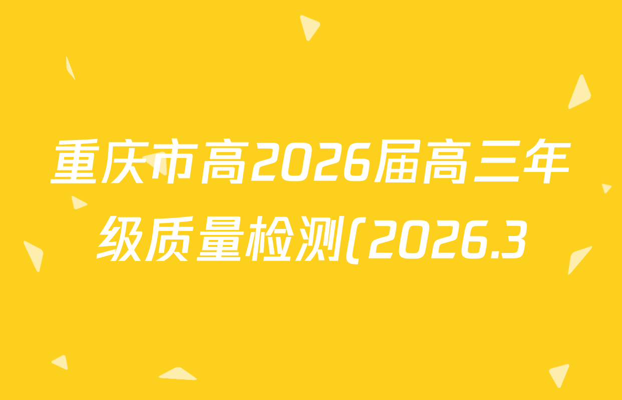 重庆市高2026届高三年级质量检测(2026.3)各科答案及试卷(含地理 物理 生物等9份) 重庆市高2026届高三年级质量检测(2026.3)各科答案及试卷(含地理 物理 生物等9份)
