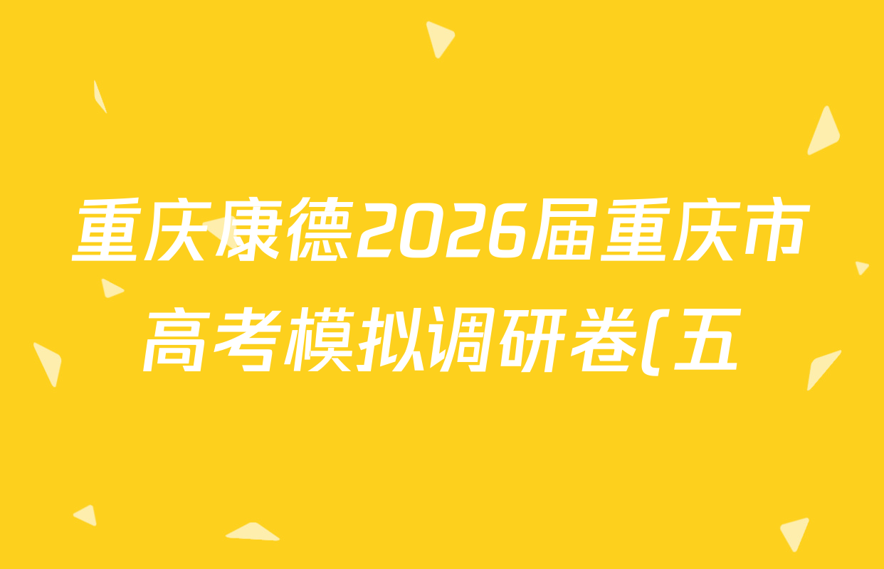 重庆康德2026届重庆市高考模拟调研卷(五)各科试题及答案: 含政治 数学 英语试卷解析 重庆康德2026届重庆市高考模拟调研卷(五)各科试题及答案: 含政治 数学 英语试卷解析