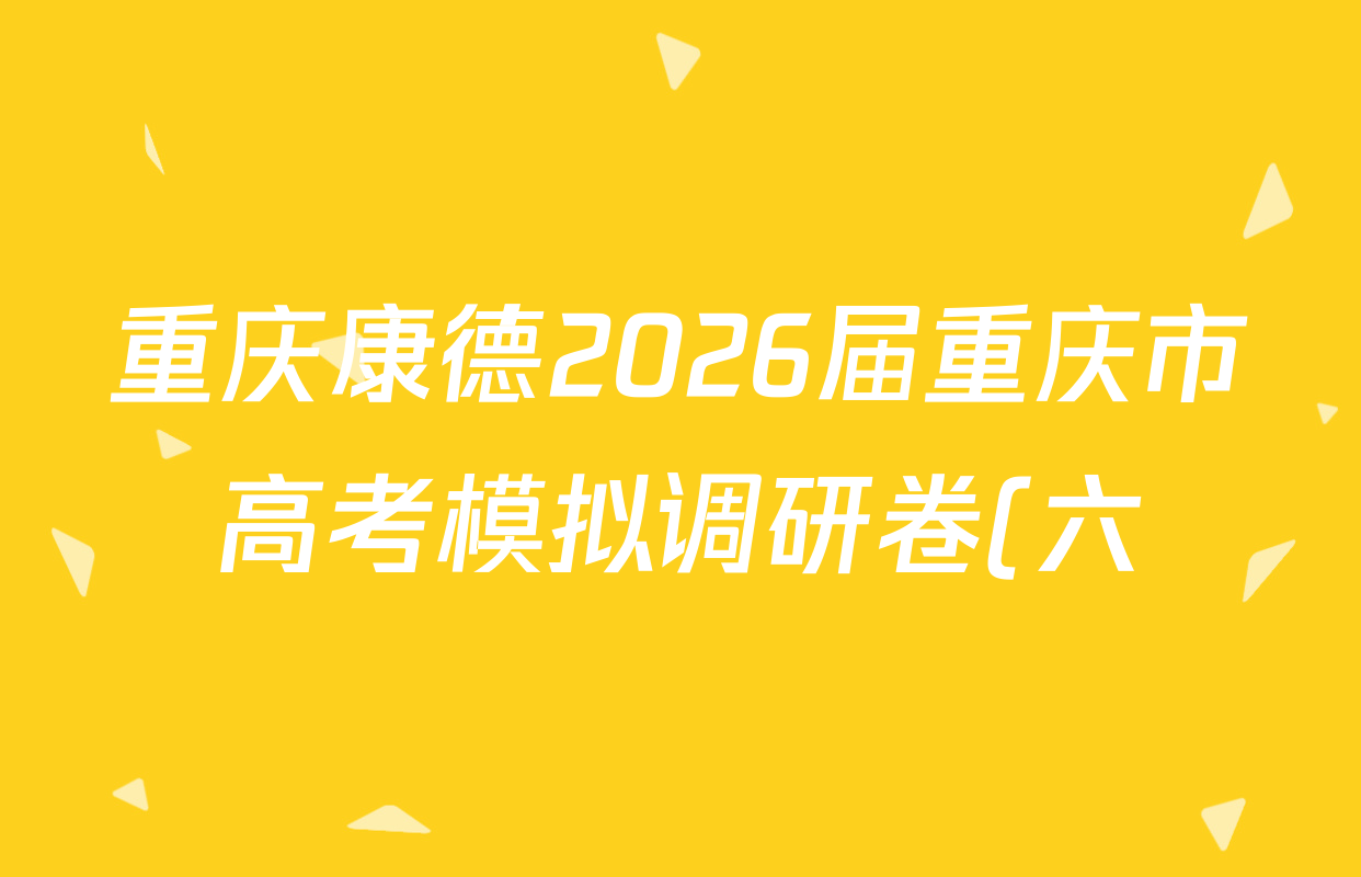 重庆康德2026届重庆市高考模拟调研卷(六)各科试题及答案(9科全)
