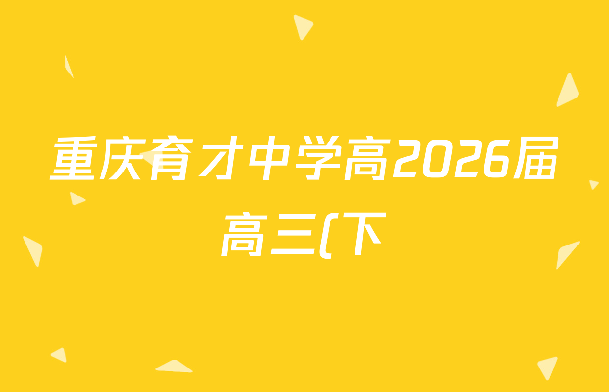 重庆育才中学高2026届高三(下)入学考试(2.27)试卷及答案汇总(9科全) 重庆育才中学高2026届高三(下)入学考试(2.27)试卷及答案汇总(9科全)