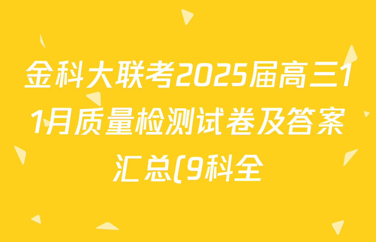 金科大联考2025届高三11月质量检测试卷及答案汇总(9科全) 金科大联考2025届高三11月质量检测试卷及答案汇总(9科全)