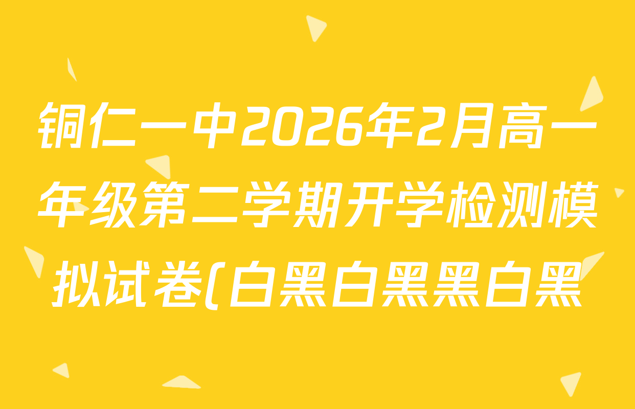 铜仁一中2026年2月高一年级第二学期开学检测模拟试卷(白黑白黑黑白黑)各科试题及答案(含物理(GZJ) 数学(TRJ) 地理等) 铜仁一中2026年2月高一年级第二学期开学检测模拟试卷(白黑白黑黑白黑)各科试题及答案(含物理(GZJ) 数学(TRJ) 地理等)