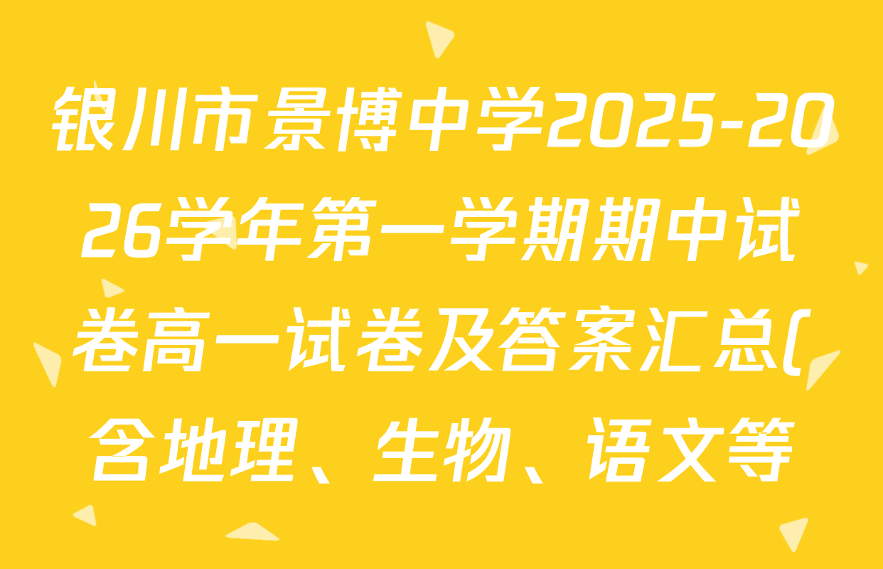 银川市景博中学2025-2026学年第一学期期中试卷高一试卷及答案汇总(含地理、生物、语文等) 银川市景博中学2025-2026学年第一学期期中试卷高一试卷及答案汇总(含地理、生物、语文等)