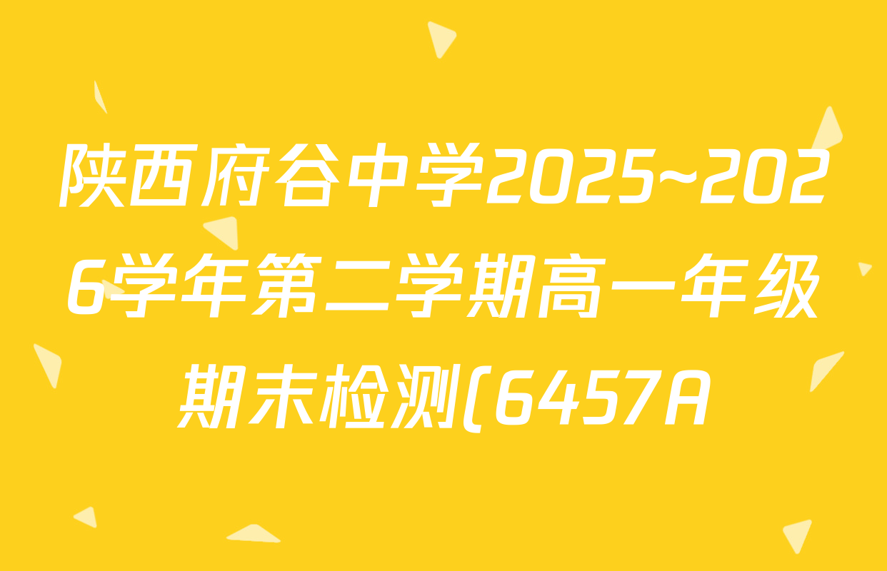 陕西府谷中学2025~2026学年第二学期高一年级期末检测(6457A)各科试题及答案(含英语、化学、数学等) 陕西府谷中学2025~2026学年第二学期高一年级期末检测(6457A)各科试题及答案(含英语、化学、数学等)