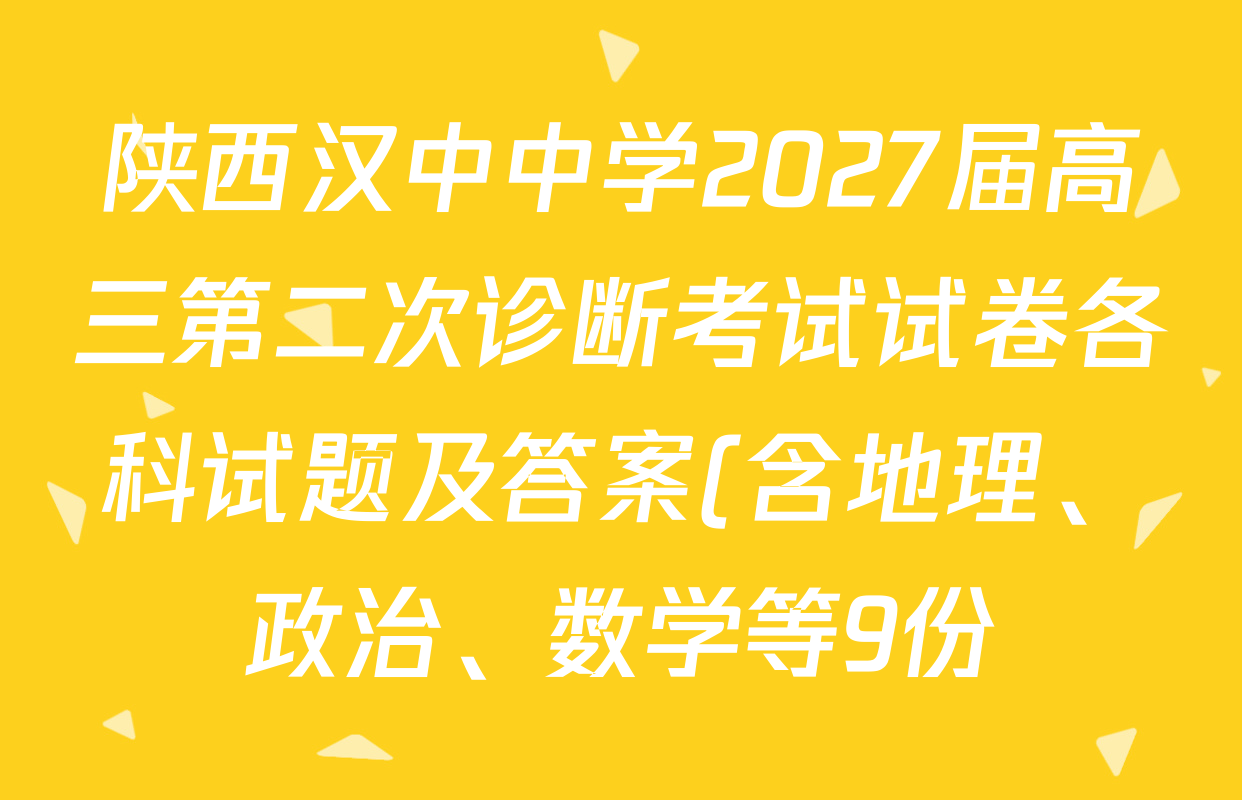 陕西汉中中学2027届高三第二次诊断考试试卷各科试题及答案(含地理、政治、数学等9份) 陕西汉中中学2027届高三第二次诊断考试试卷各科试题及答案(含地理、政治、数学等9份)