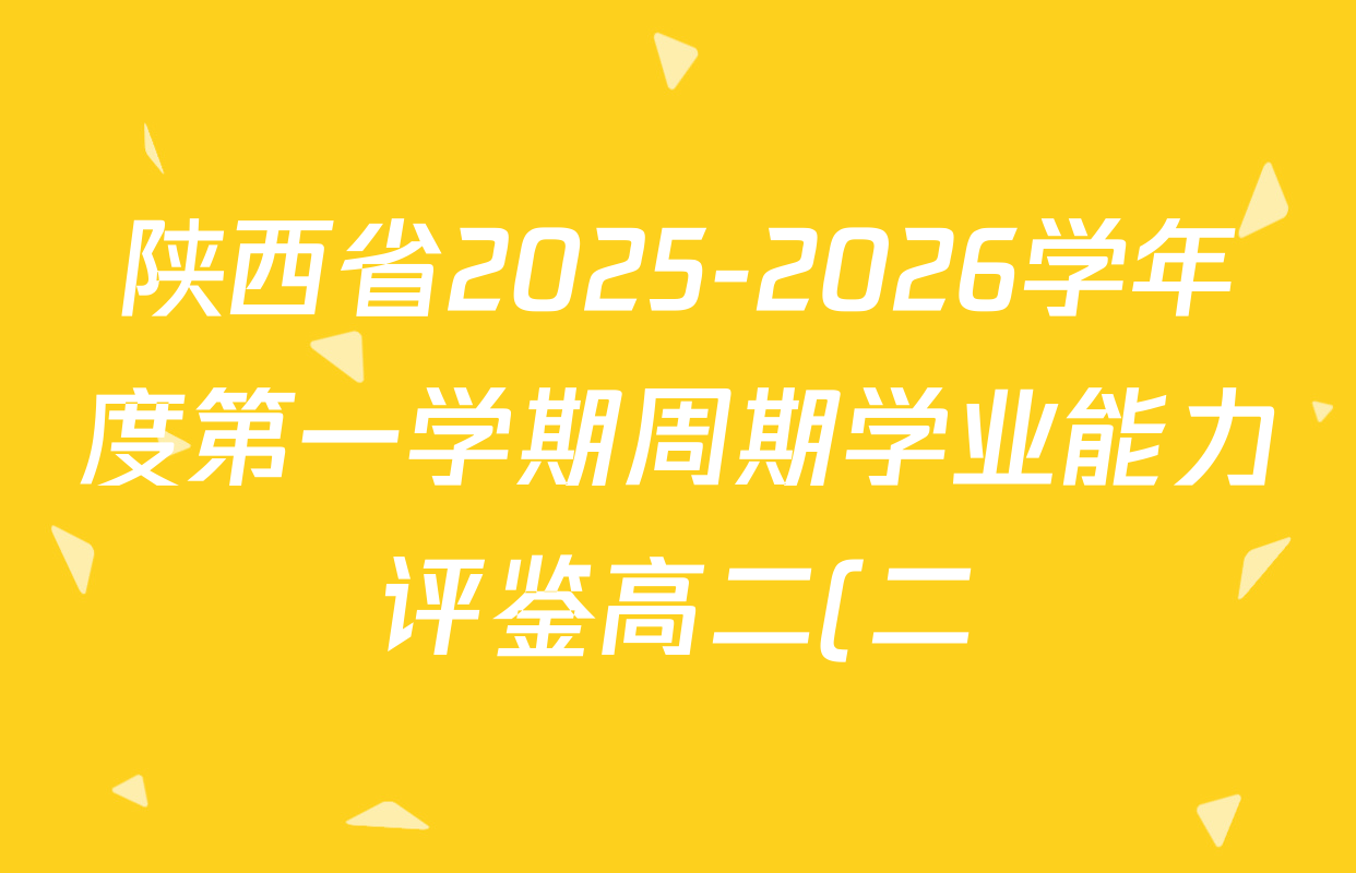 陕西省2025-2026学年度第一学期周期学业能力评鉴高二(二)(HL)试卷及答案汇总(已更新化学、数学、历史等9份) 陕西省2025-2026学年度第一学期周期学业能力评鉴高二(二)(HL)试卷及答案汇总(已更新化学、数学、历史等9份)