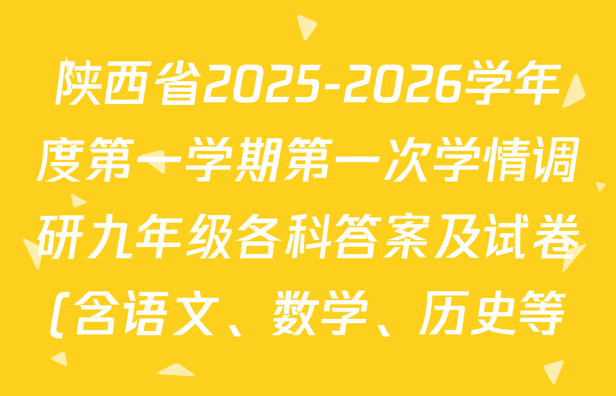 陕西省2025-2026学年度第一学期第一次学情调研九年级各科答案及试卷(含语文、数学、历史等) 陕西省2025-2026学年度第一学期第一次学情调研九年级各科答案及试卷(含语文、数学、历史等)