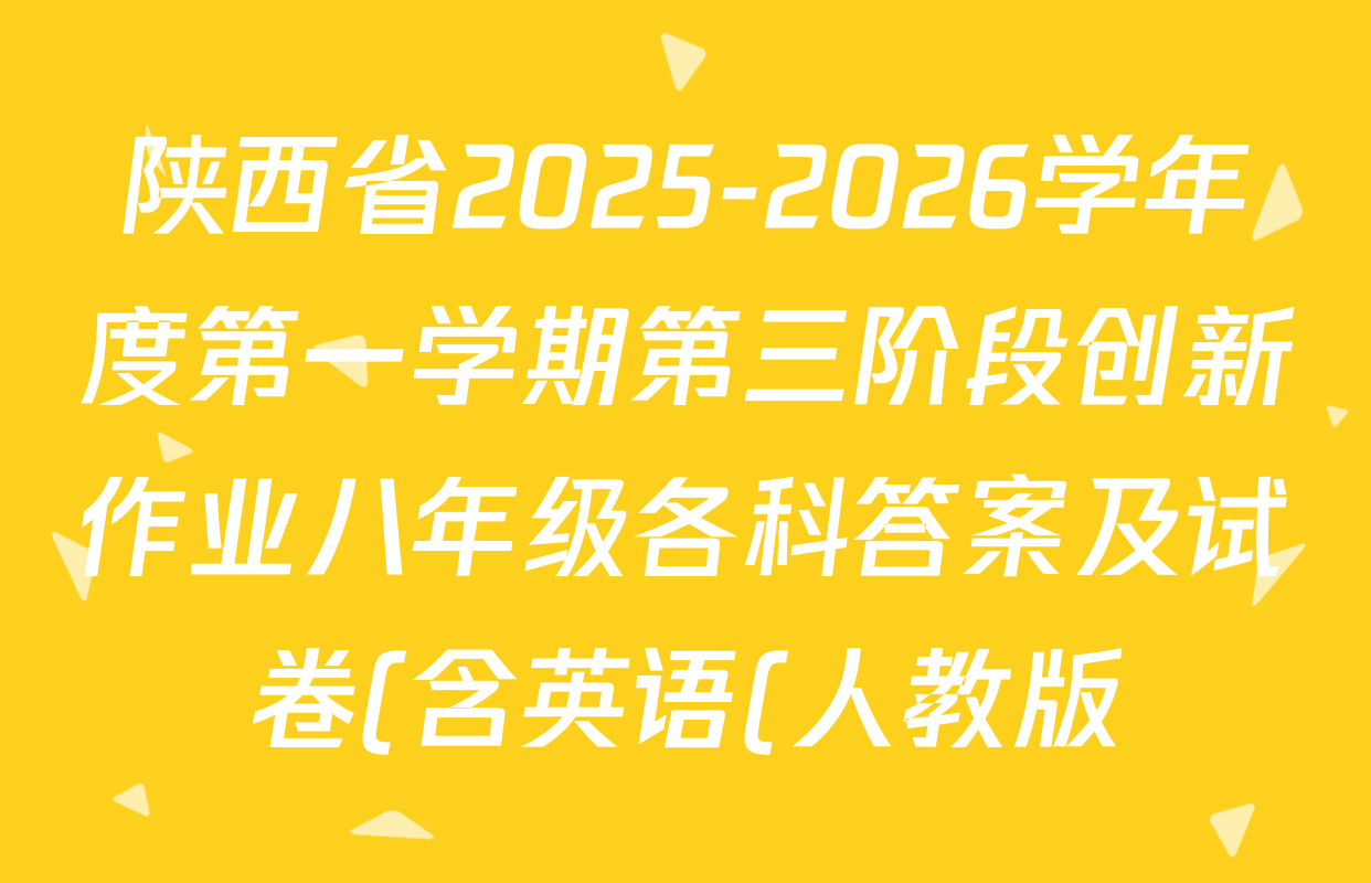 陕西省2025-2026学年度第一学期第三阶段创新作业八年级各科答案及试卷(含英语(人教版) 数学(人教版) 物理(苏科版)等) 陕西省2025-2026学年度第一学期第三阶段创新作业八年级各科答案及试卷(含英语(人教版) 数学(人教版) 物理(苏科版)等)