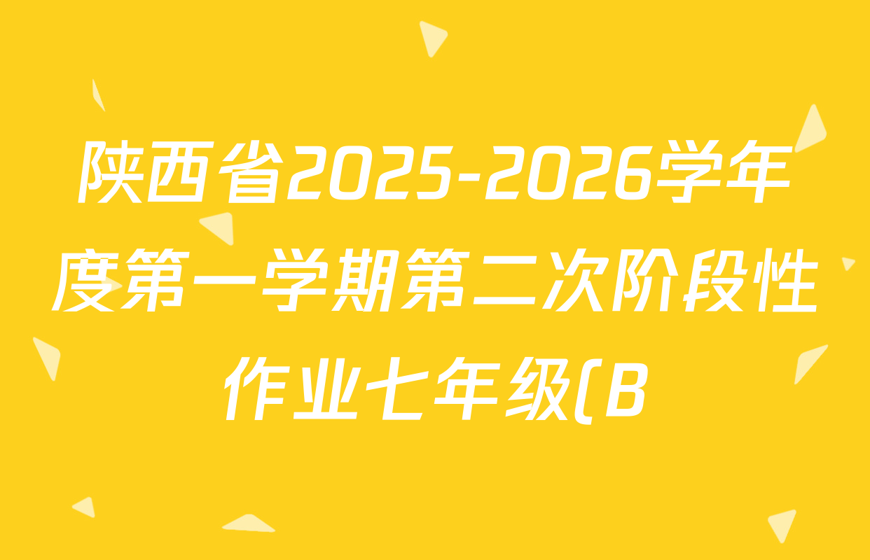 陕西省2025-2026学年度第一学期第二次阶段性作业七年级(B)试卷及答案汇总(已更新地理(湘教版) 历史(部编版) 道德与法治(部编版)等11份) 陕西省2025-2026学年度第一学期第二次阶段性作业七年级(B)试卷及答案汇总(已更新地理(湘教版) 历史(部编版) 道德与法治(部编版)等11份)