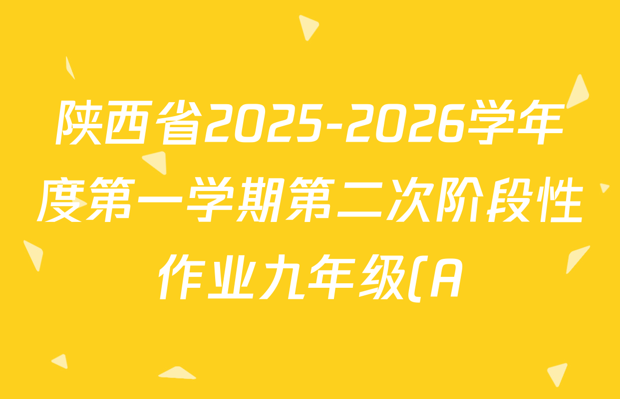 陕西省2025-2026学年度第一学期第二次阶段性作业九年级(A)试卷及答案汇总(含化学(人教版)、数学(人教版)、物理(苏科版)等) 陕西省2025-2026学年度第一学期第二次阶段性作业九年级(A)试卷及答案汇总(含化学(人教版)、数学(人教版)、物理(苏科版)等)