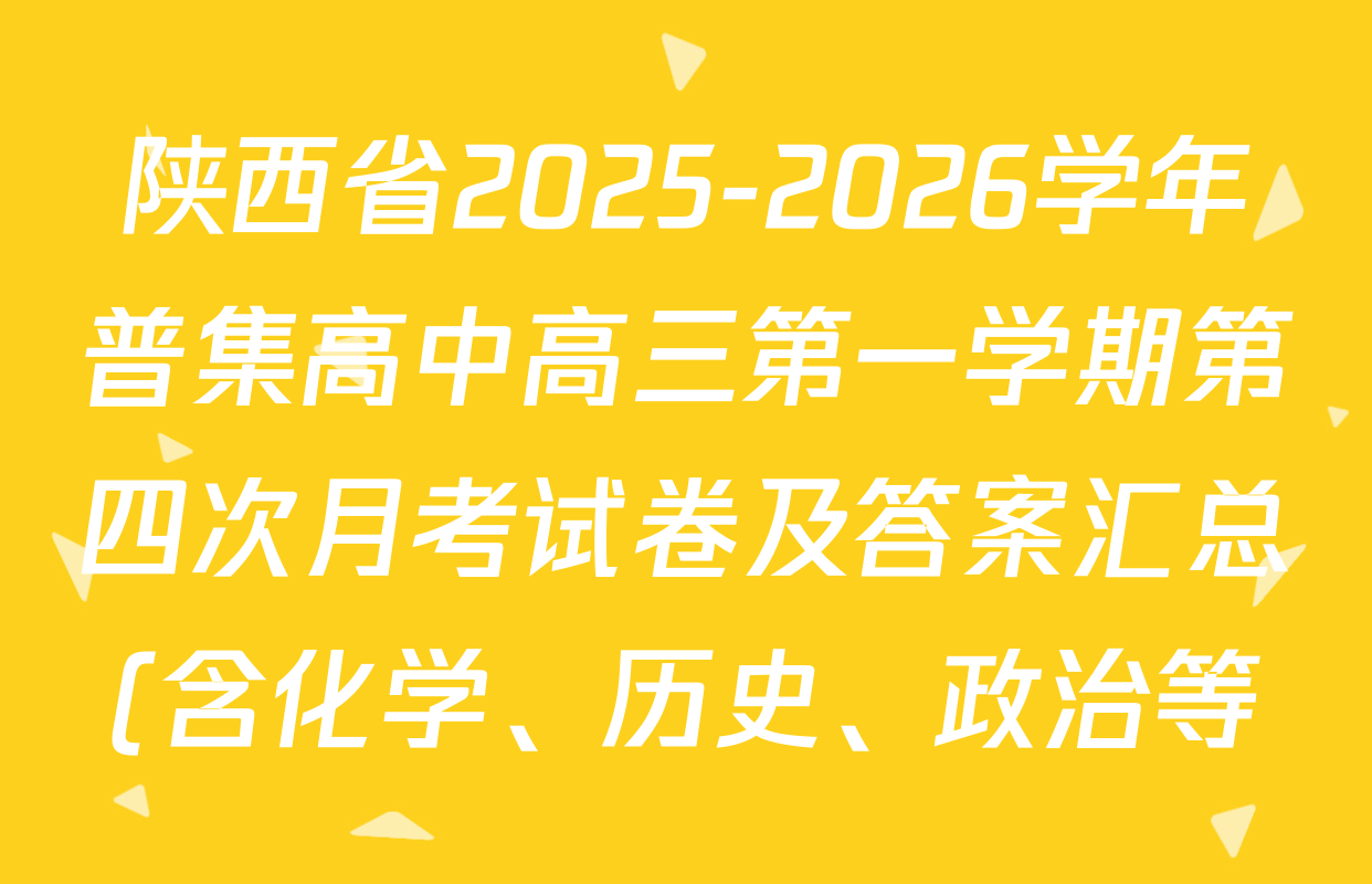 陕西省2025-2026学年普集高中高三第一学期第四次月考试卷及答案汇总(含化学、历史、政治等) 陕西省2025-2026学年普集高中高三第一学期第四次月考试卷及答案汇总(含化学、历史、政治等)