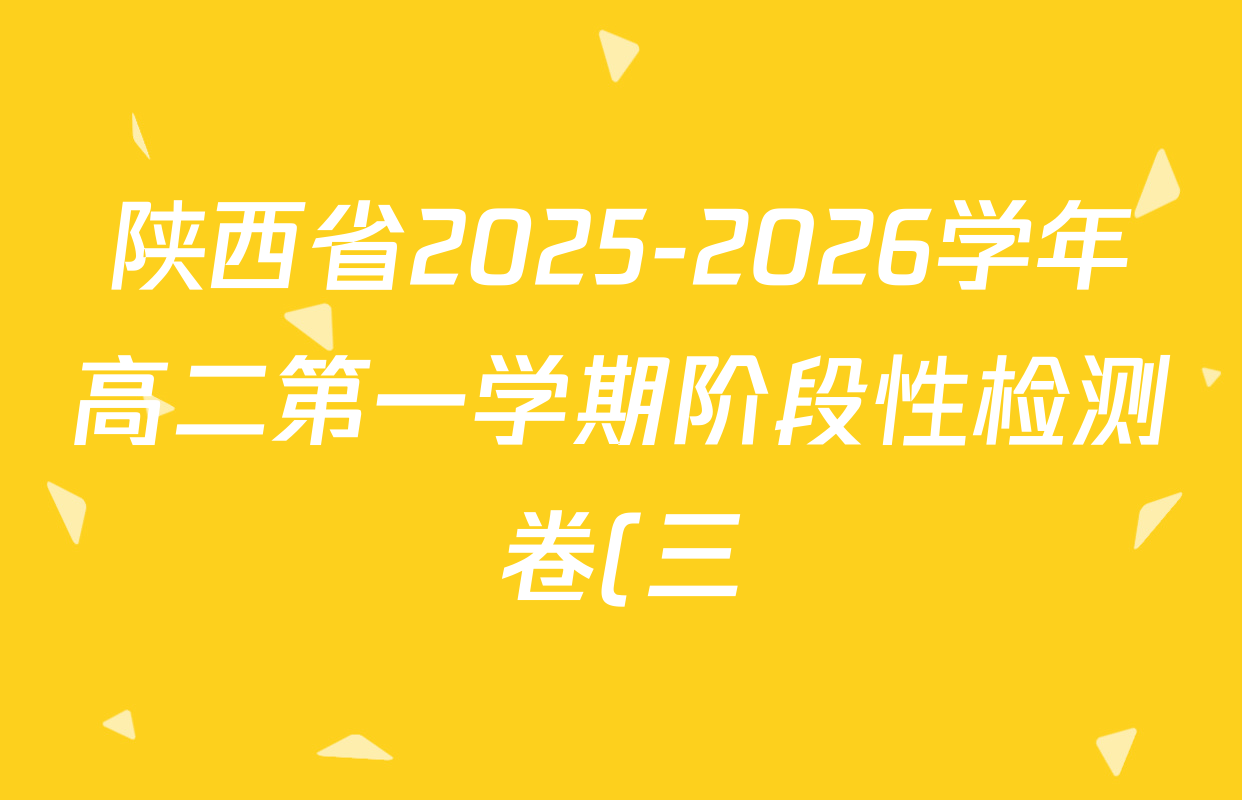 陕西省2025-2026学年高二第一学期阶段性检测卷(三)6193B试卷及答案汇总(含数学 生物 历史等) 陕西省2025-2026学年高二第一学期阶段性检测卷(三)6193B试卷及答案汇总(含数学 生物 历史等)