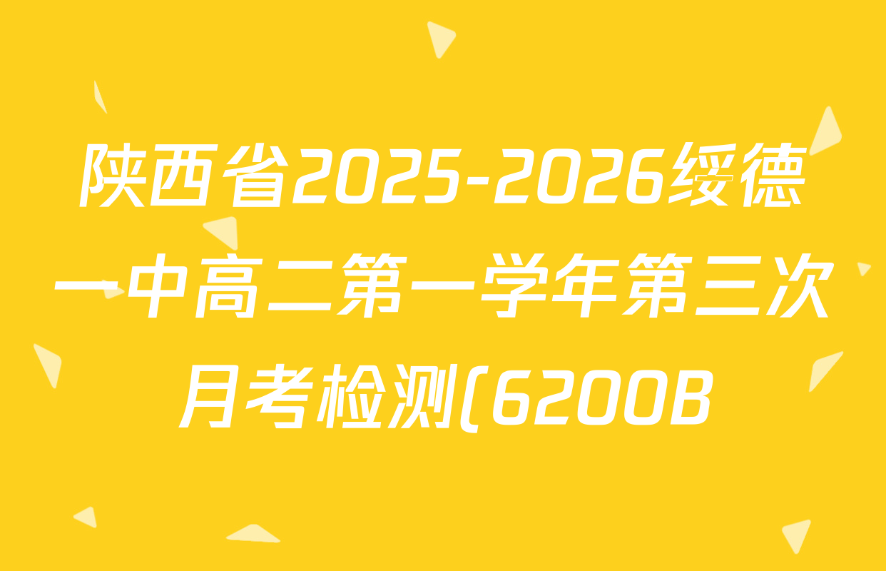 陕西省2025-2026绥德一中高二第一学年第三次月考检测(6200B)各科答案及试卷(9科全) 陕西省2025-2026绥德一中高二第一学年第三次月考检测(6200B)各科答案及试卷(9科全)