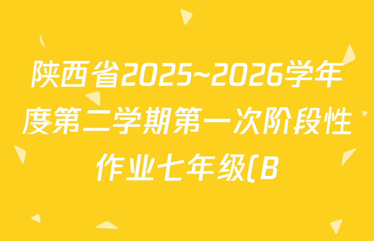 陕西省2025~2026学年度第二学期第一次阶段性作业七年级(B)试卷及答案汇总(含语文 历史 道德与法治(部编版)等) 陕西省2025~2026学年度第二学期第一次阶段性作业七年级(B)试卷及答案汇总(含语文 历史 道德与法治(部编版)等)