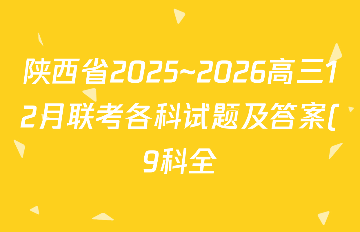 陕西省2025~2026高三12月联考各科试题及答案(9科全) 陕西省2025~2026高三12月联考各科试题及答案(9科全)